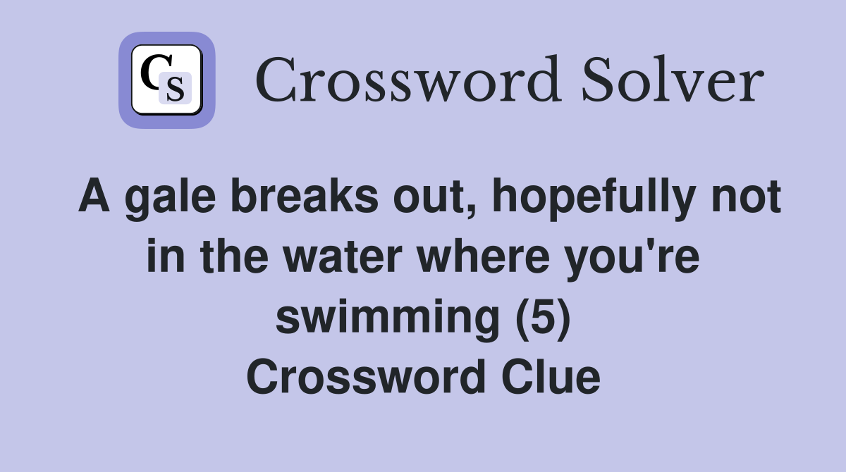 A gale breaks out, hopefully not in the water where you're swimming (5) Crossword Clue