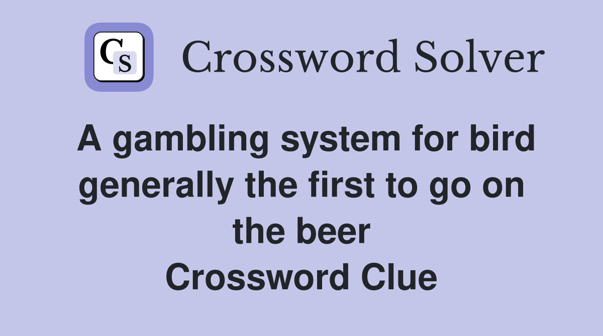 A gambling system for bird generally the first to go on the beer Crossword Clue