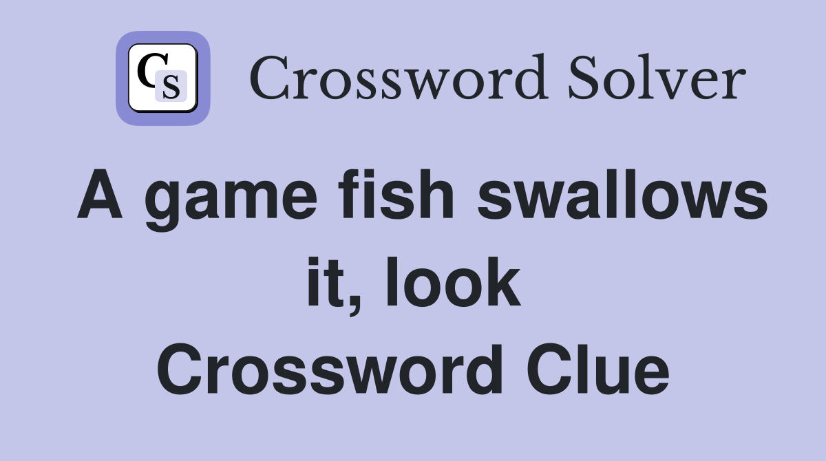 A game fish swallows it, look Crossword Clue