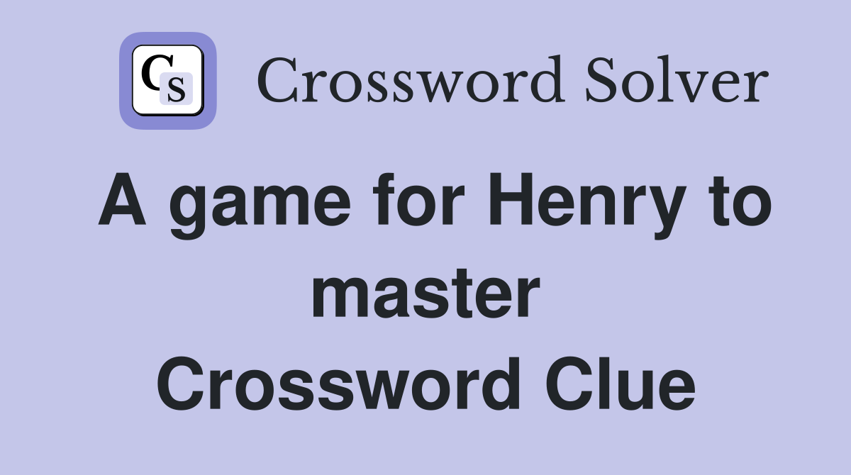 A game for Henry to master Crossword Clue