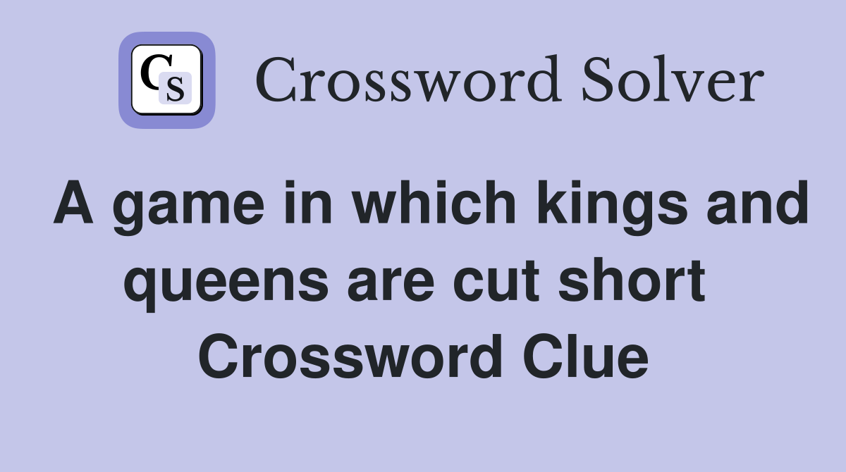 A game in which kings and queens are cut short  Crossword Clue