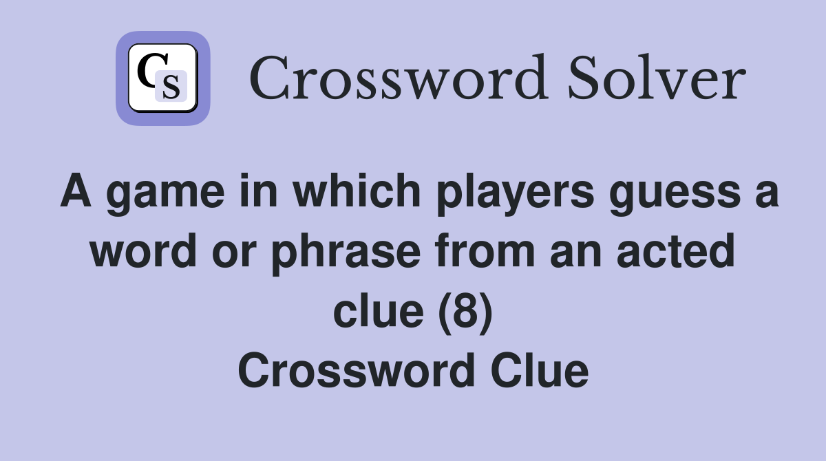 A game in which players guess a word or phrase from an acted clue (8) Crossword Clue