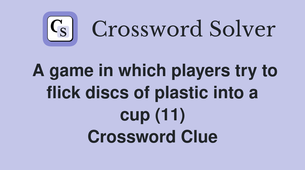 A game in which players try to flick discs of plastic into a cup (11) Crossword Clue