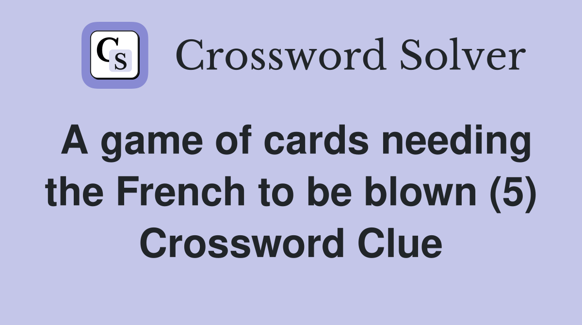 A game of cards needing the French to be blown (5) Crossword Clue