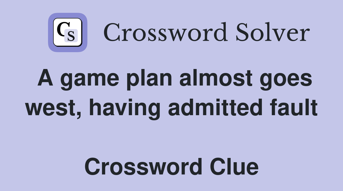 A game plan almost goes west, having admitted fault  Crossword Clue
