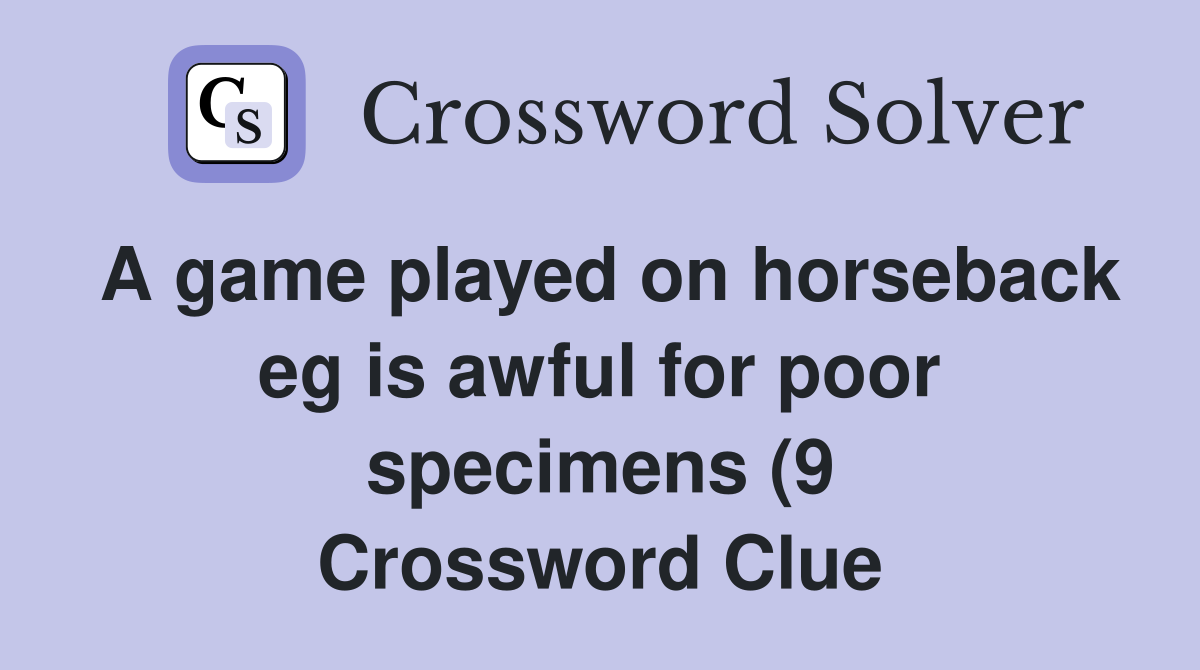 A game played on horseback eg is awful for poor specimens (9 A game played on horseback eg is awful for poor specimens (9