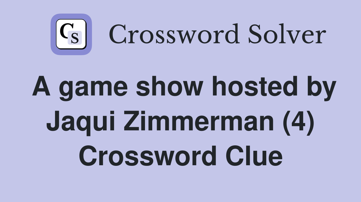 A game show hosted by Jaqui Zimmerman (4) Crossword Clue
