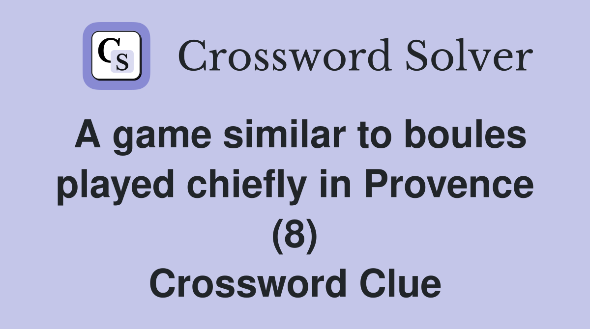 A game similar to boules played chiefly in Provence (8) Crossword Clue