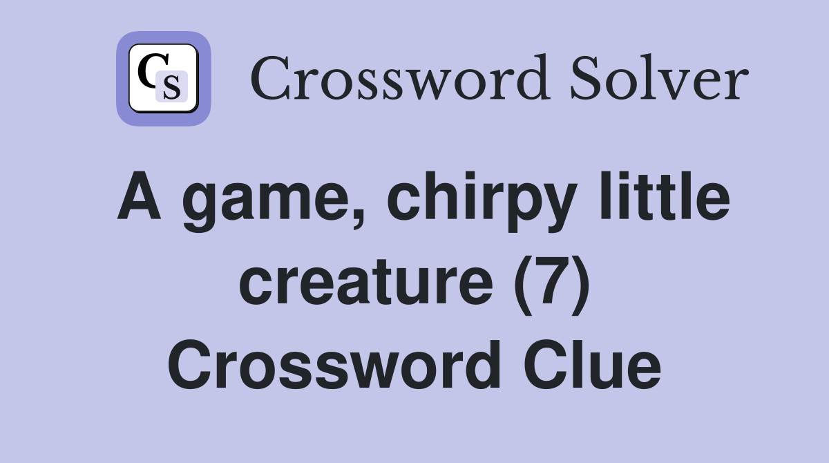 A game, chirpy little creature (7) Crossword Clue