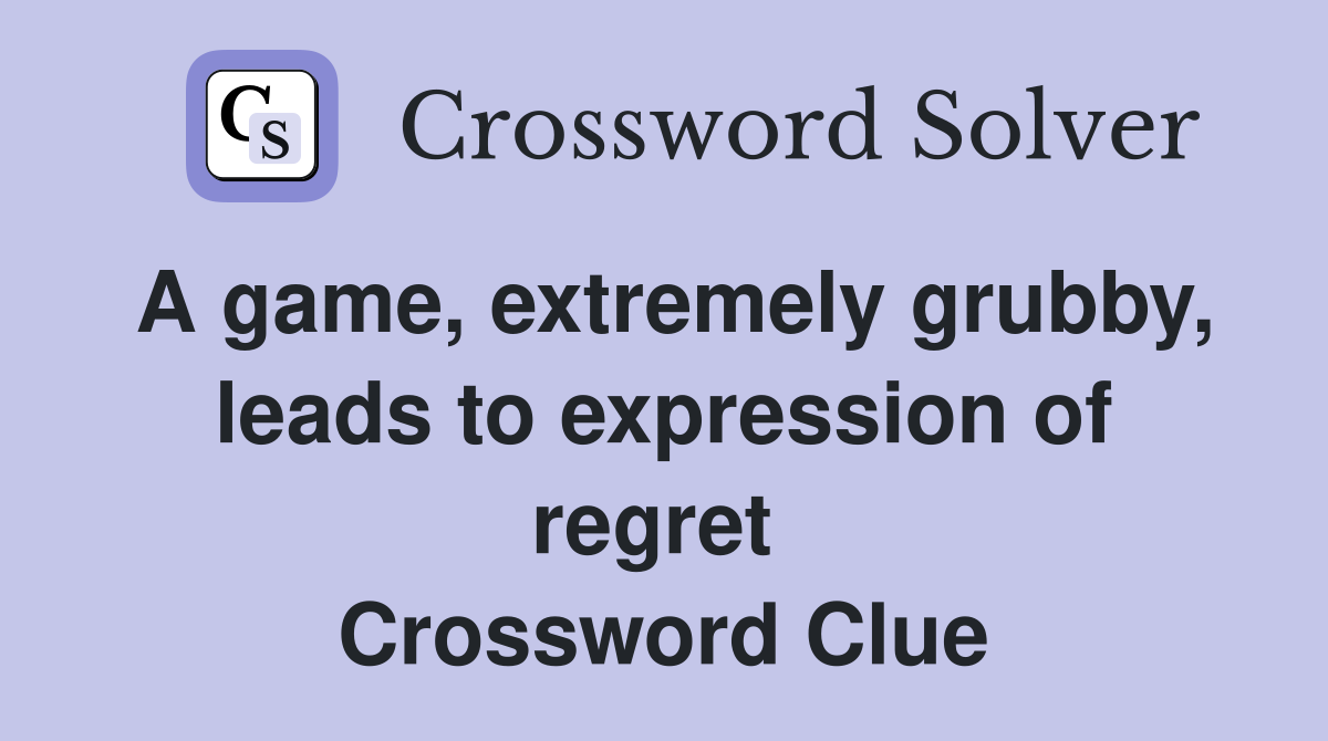 A game, extremely grubby, leads to expression of regret  Crossword Clue