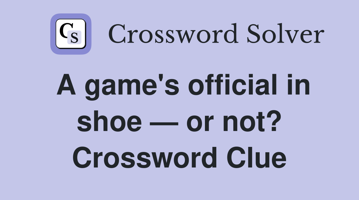 A game's official in shoe — or not? Crossword Clue