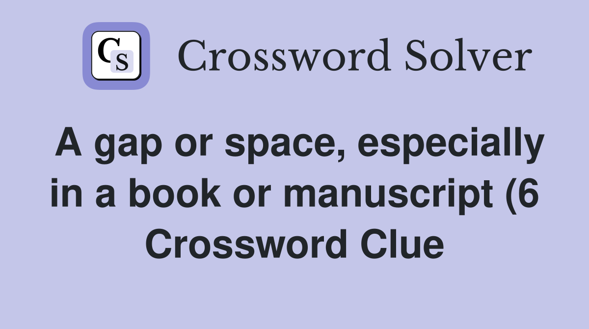 A gap or space especially in a book or manuscript (6) Crossword Clue A gap or space especially in a book or manuscript (6) Crossword Clue
