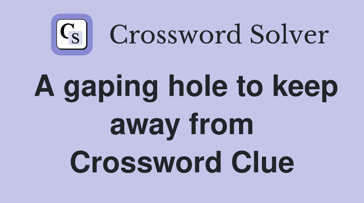 A gaping hole to keep away from Crossword Clue