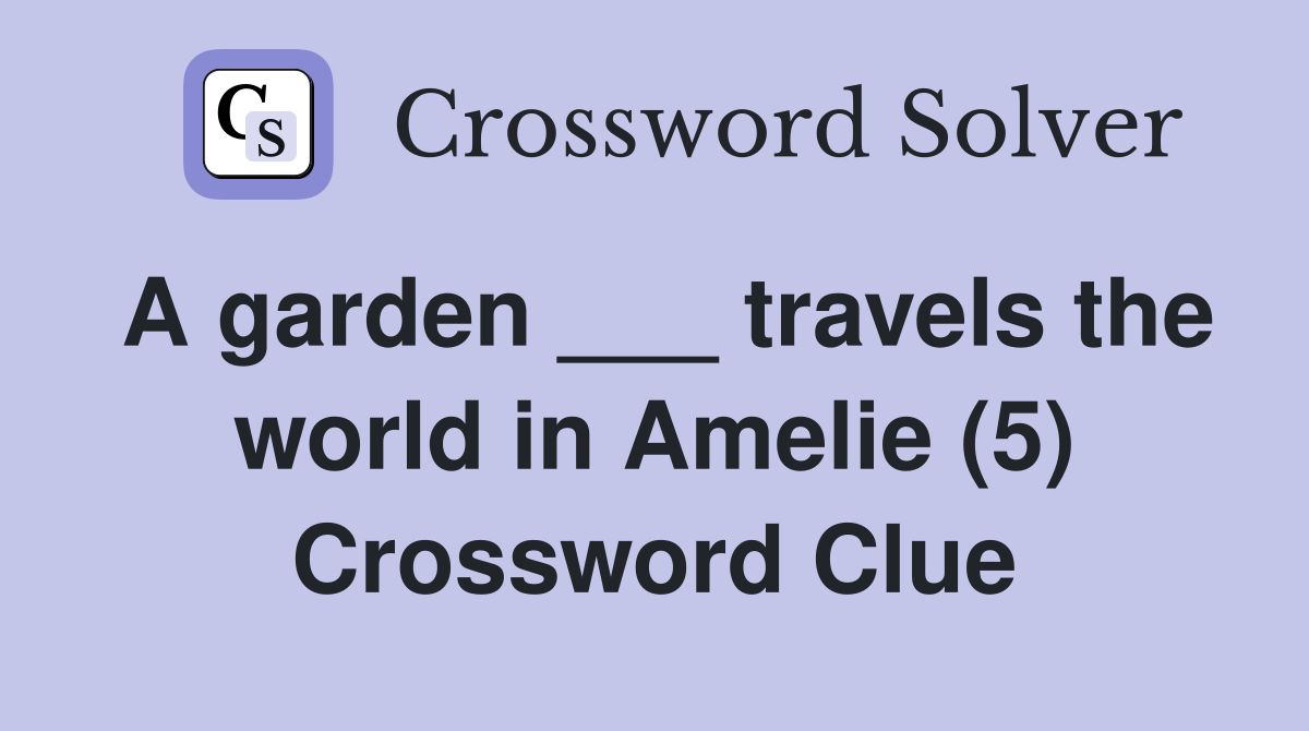 A garden ___ travels the world in Amelie (5) Crossword Clue