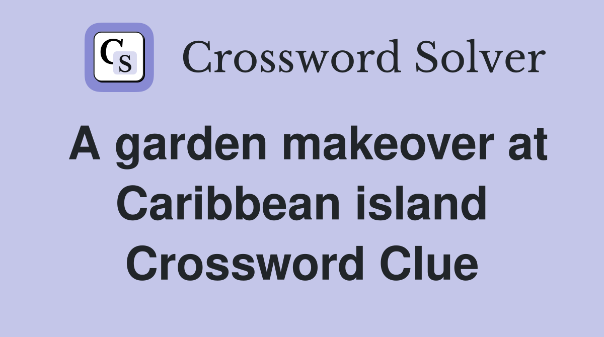A garden makeover at Caribbean island Crossword Clue