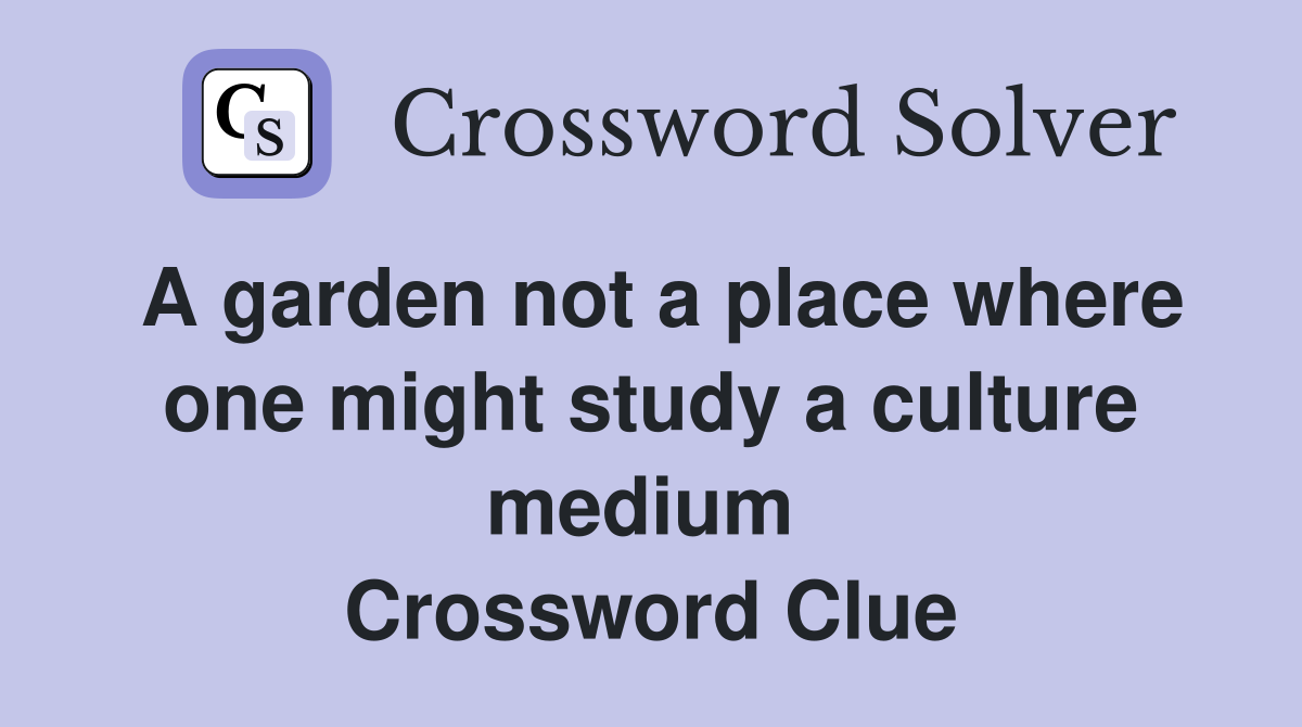 A garden not a place where one might study a culture medium  Crossword Clue