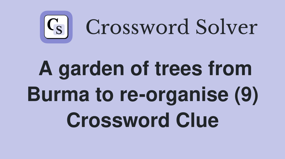 A garden of trees from Burma to re-organise (9) Crossword Clue