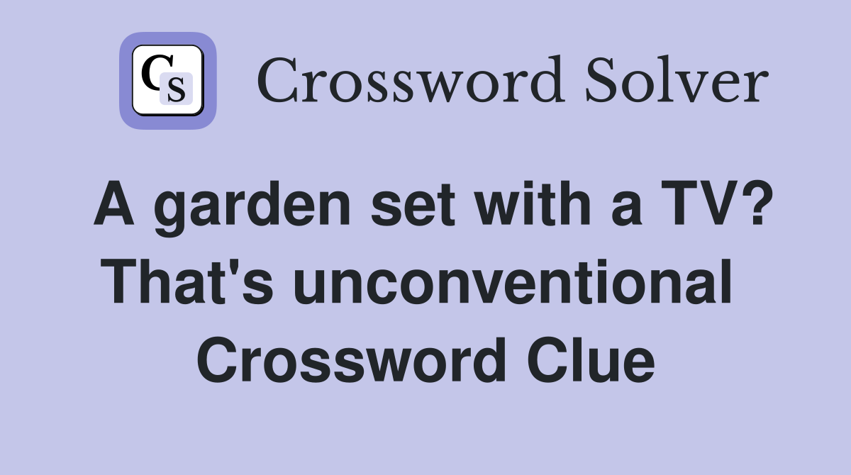 A garden set with a TV? That's unconventional  Crossword Clue