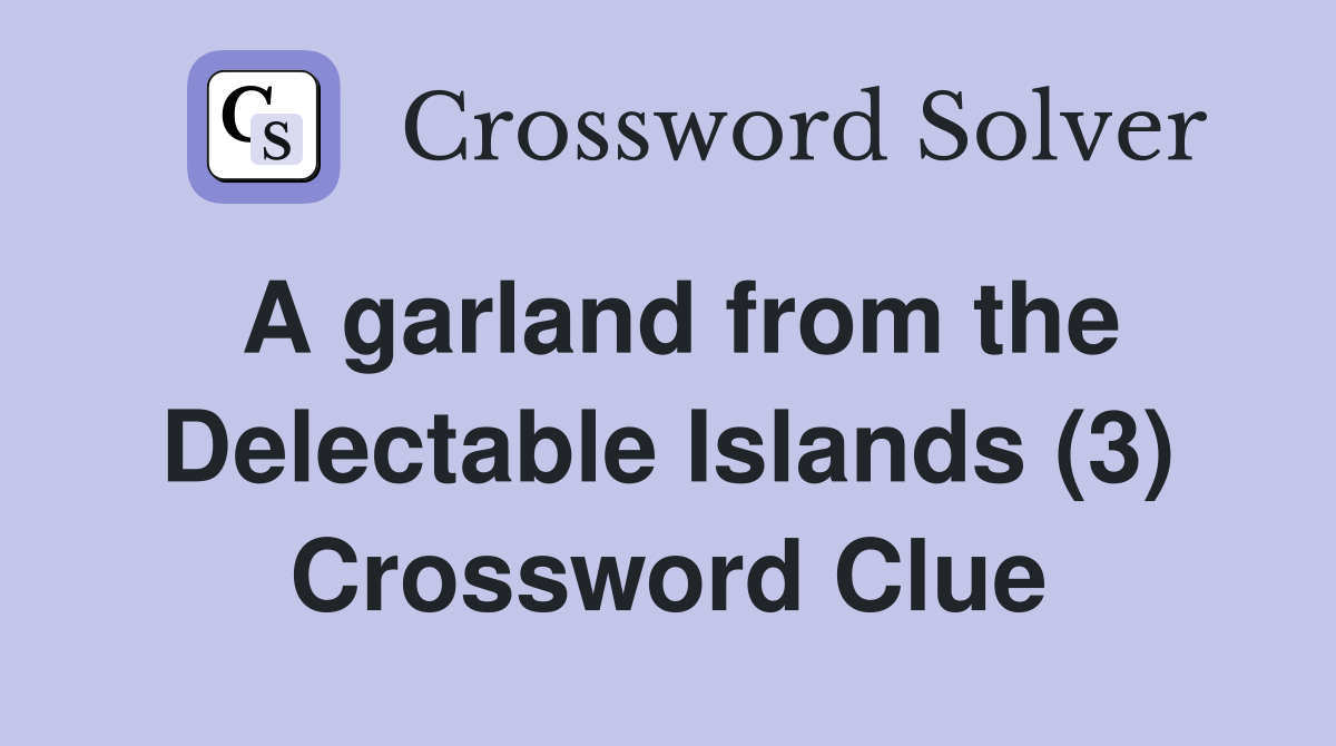 A garland from the Delectable Islands (3) Crossword Clue