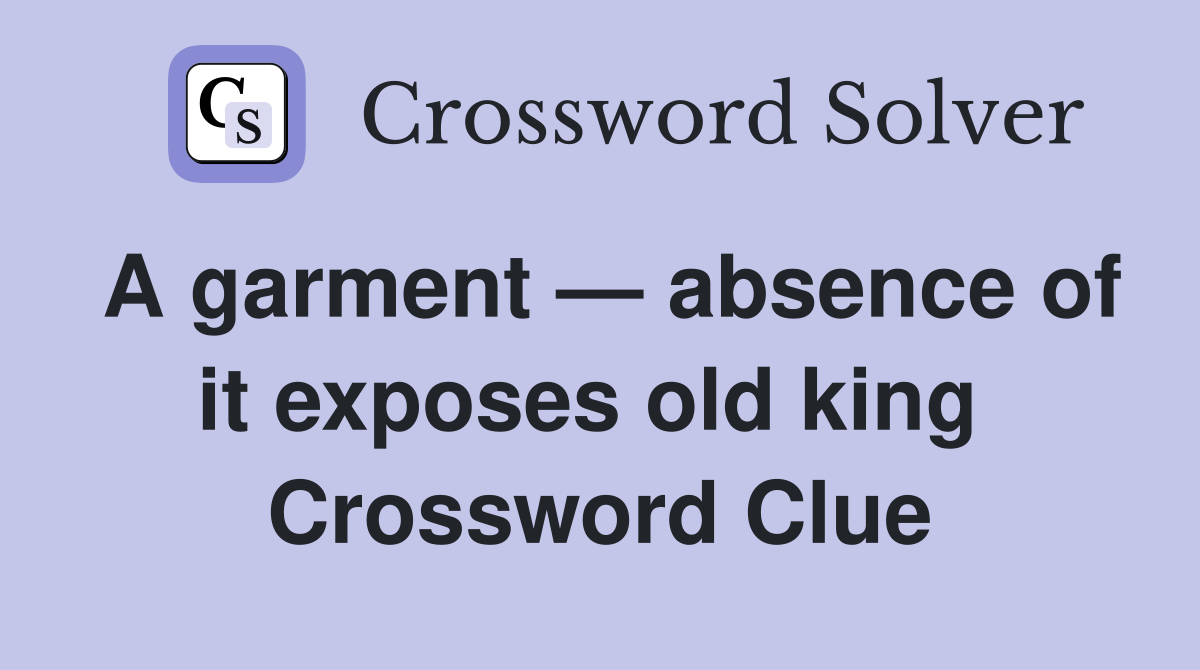 A garment — absence of it exposes old king  Crossword Clue
