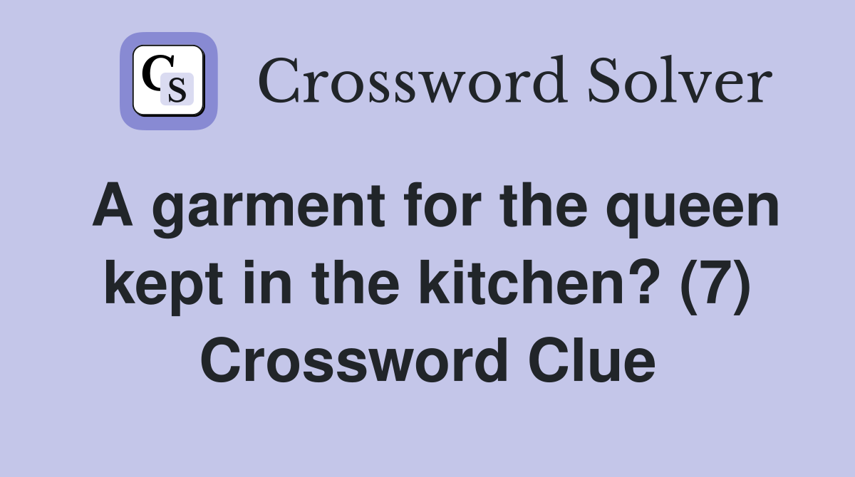 A garment for the queen kept in the kitchen? (7) Crossword Clue