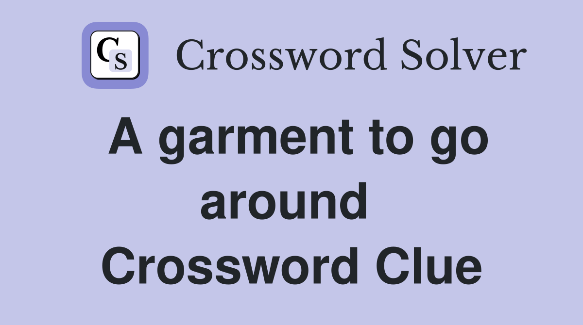 A garment to go around  Crossword Clue