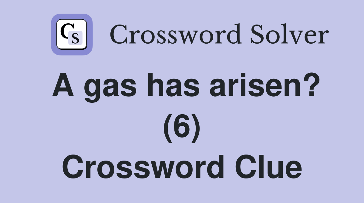 A gas has arisen? (6) Crossword Clue