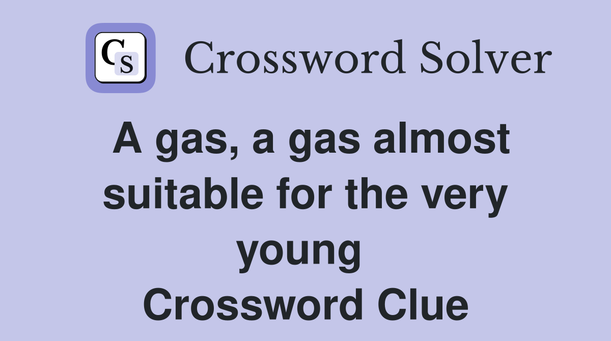 A gas, a gas almost suitable for the very young  Crossword Clue