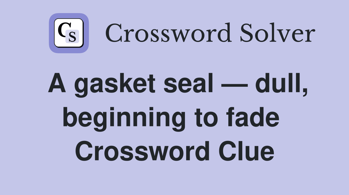 A gasket seal — dull, beginning to fade  Crossword Clue