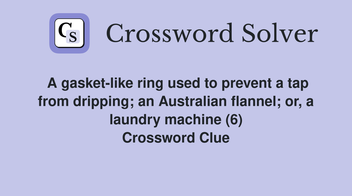 A gasket-like ring used to prevent a tap from dripping; an Australian flannel; or, a laundry machine (6) Crossword Clue