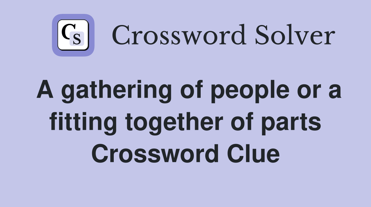 A gathering of people or a fitting together of parts Crossword Clue