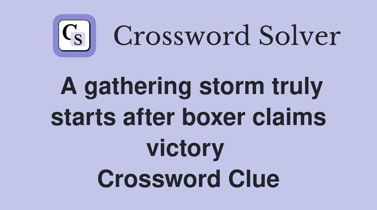 A gathering storm truly starts after boxer claims victory  Crossword Clue