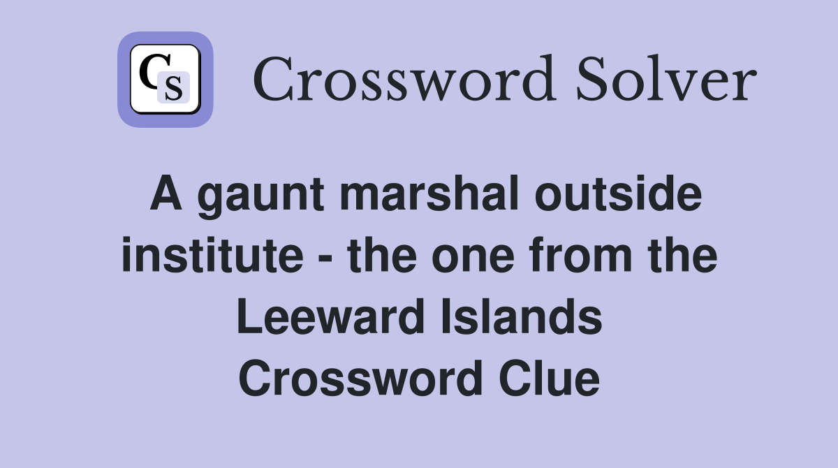 A gaunt marshal outside institute - the one from the Leeward Islands Crossword Clue