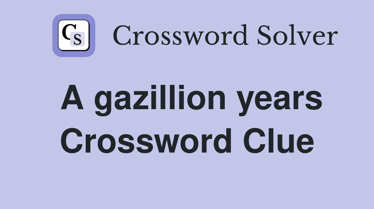 A gazillion years Crossword Clue