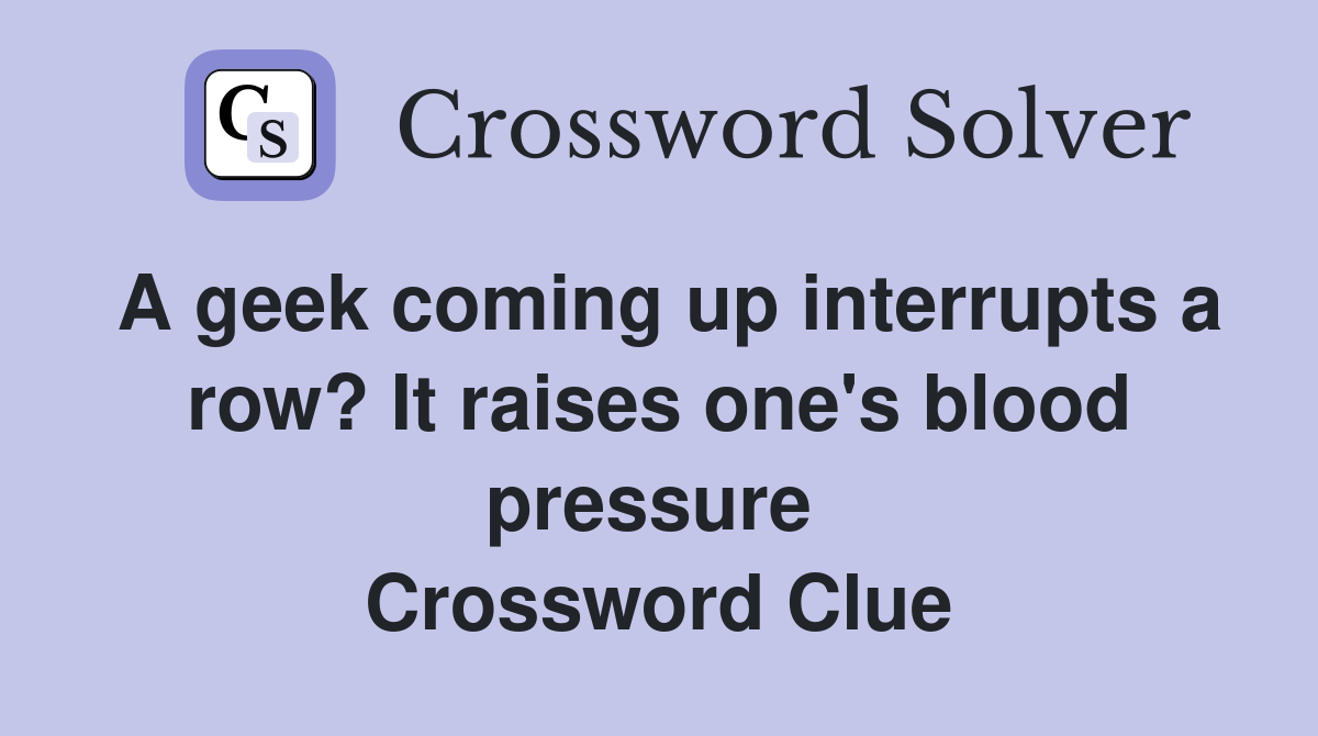 A geek coming up interrupts a row? It raises one's blood pressure  Crossword Clue