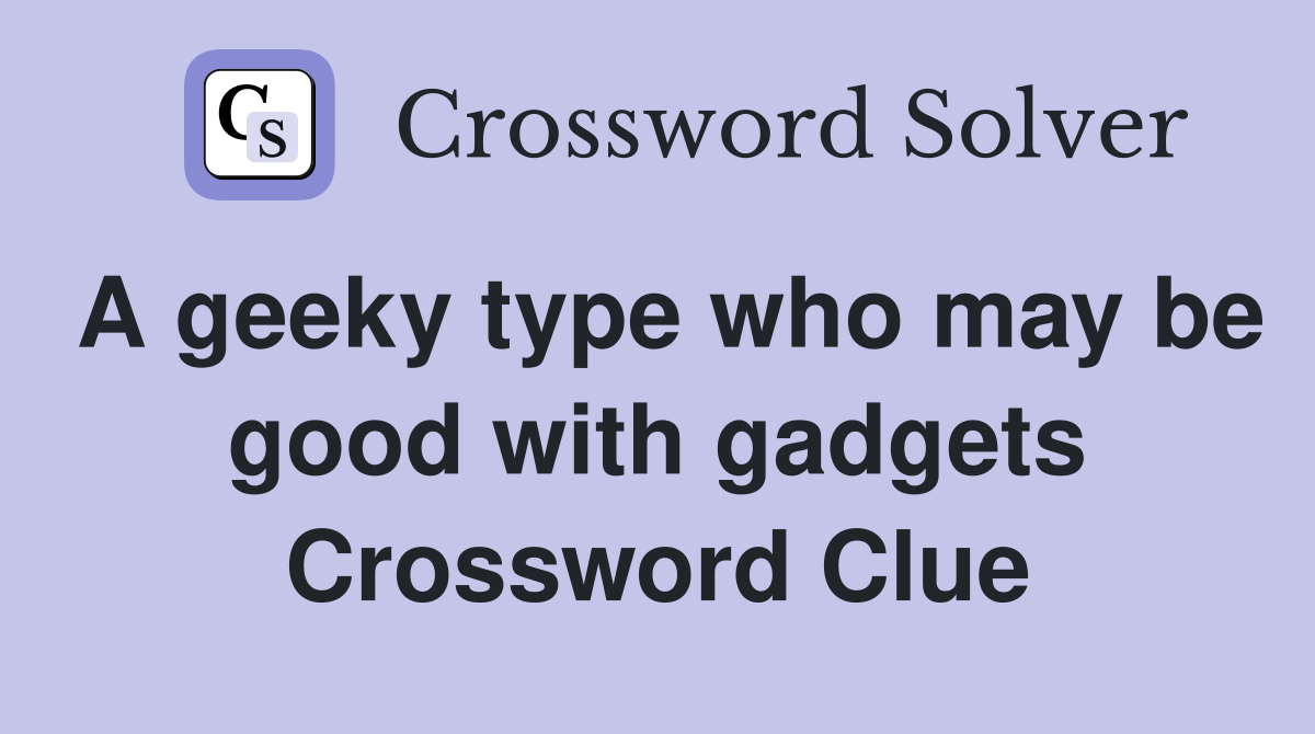 A geeky type who may be good with gadgets Crossword Clue
