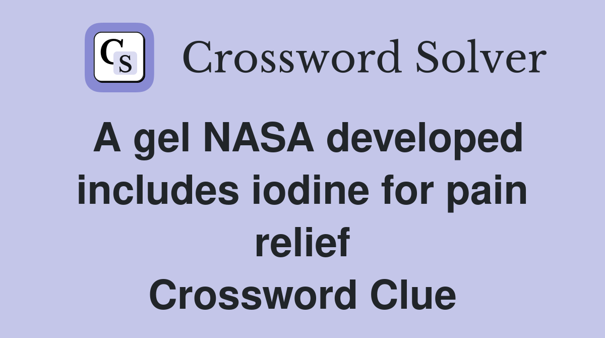 A gel NASA developed includes iodine for pain relief Crossword Clue