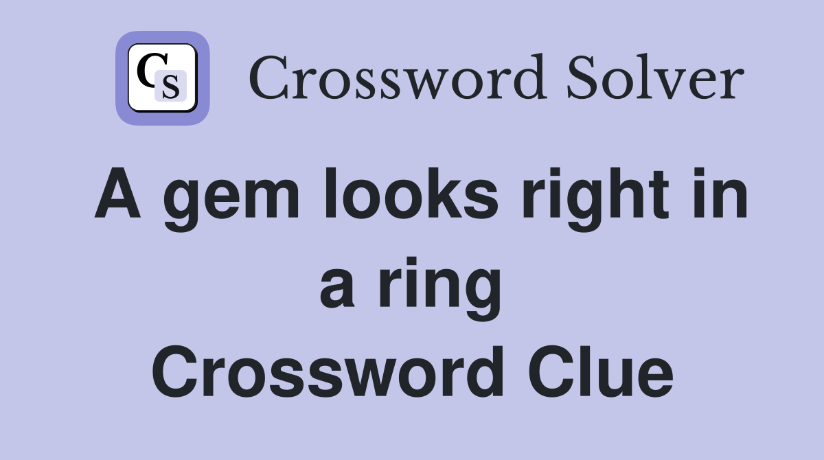 A gem looks right in a ring Crossword Clue
