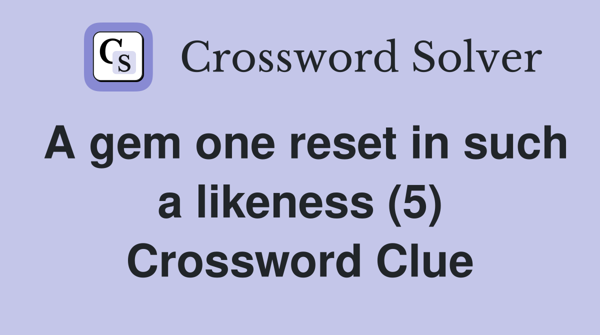 A gem one reset in such a likeness (5) Crossword Clue
