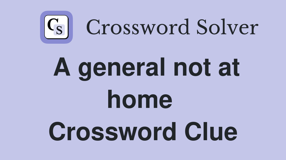 A general not at home  Crossword Clue
