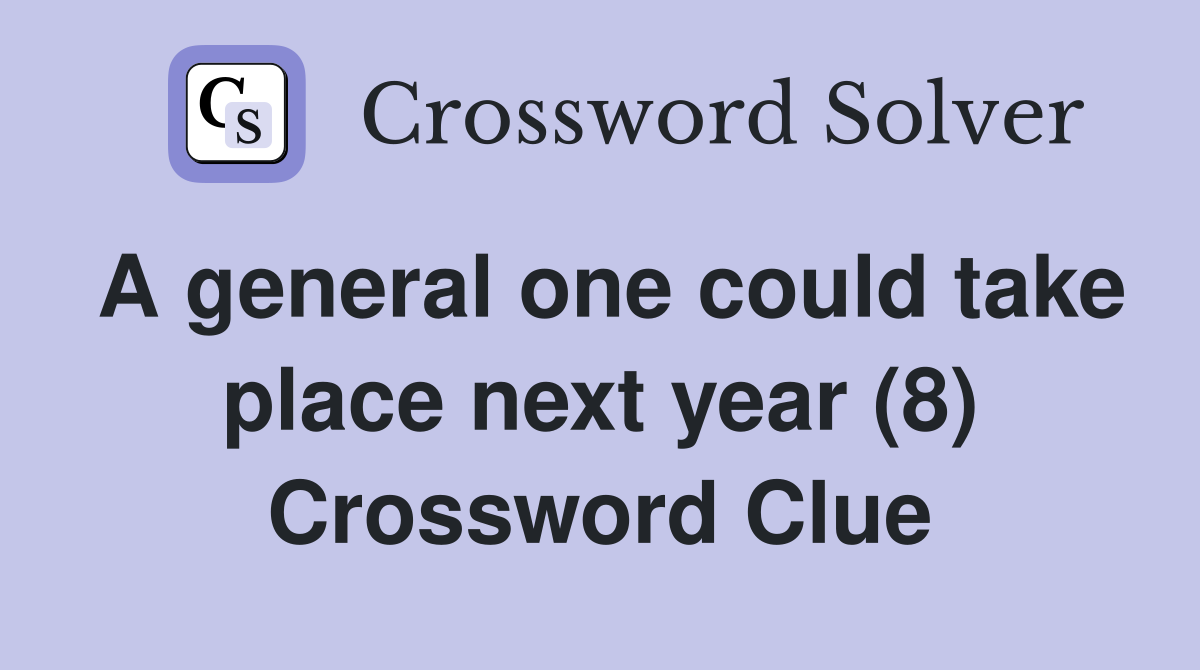 A general one could take place next year (8) Crossword Clue