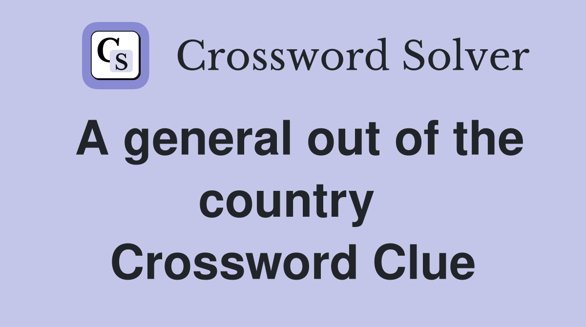 A general out of the country  Crossword Clue