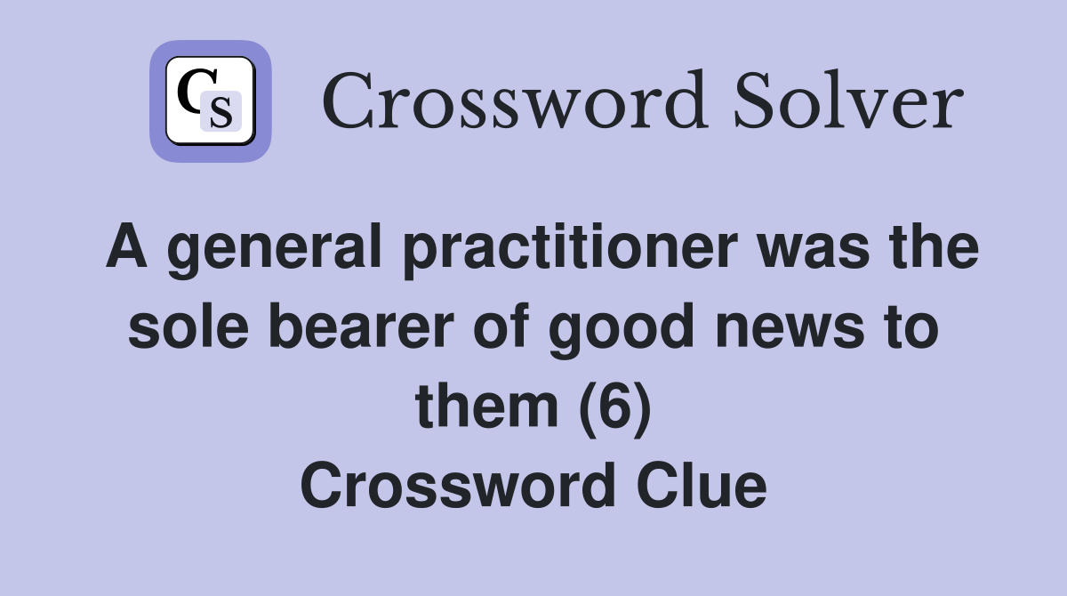 A general practitioner was the sole bearer of good news to them (6) Crossword Clue