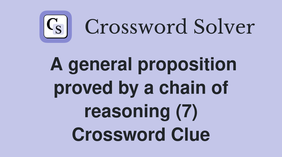 A general proposition proved by a chain of reasoning (7) Crossword Clue
