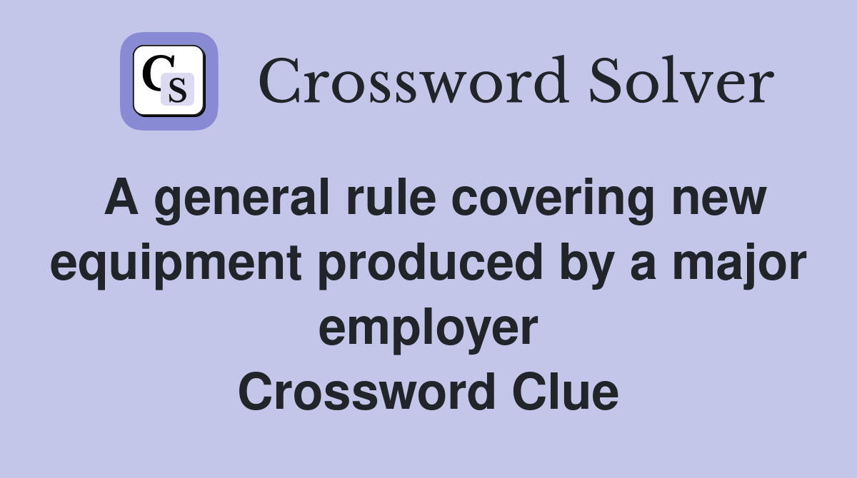 A general rule covering new equipment produced by a major employer Crossword Clue