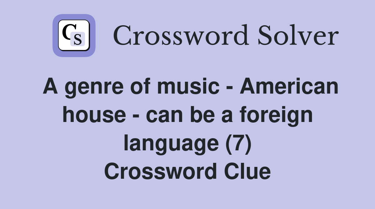 A genre of music - American house - can be a foreign language (7) Crossword Clue