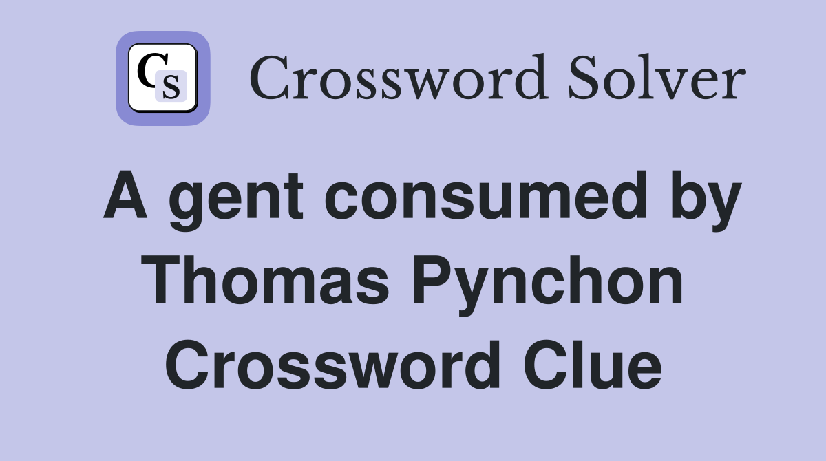 A gent consumed by Thomas Pynchon Crossword Clue