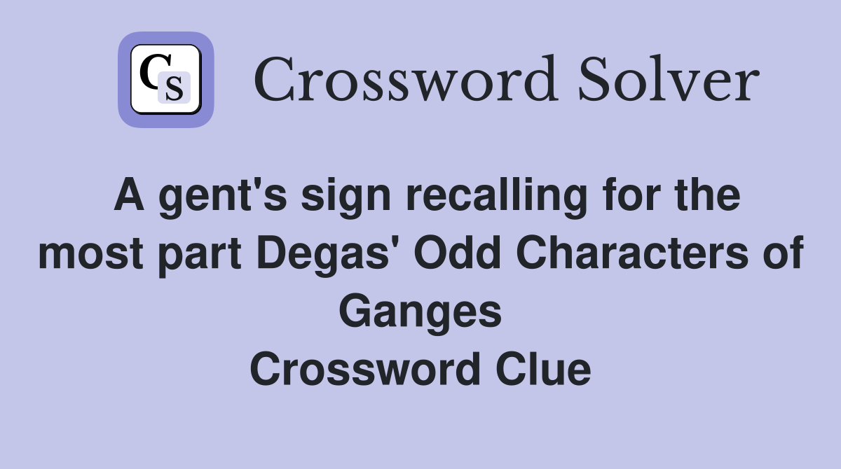 A gent's sign recalling for the most part Degas' Odd Characters of Ganges Crossword Clue
