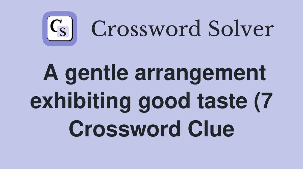 A gentle arrangement exhibiting good taste (7) Crossword Clue Answers A gentle arrangement exhibiting good taste (7) Crossword Clue Answers