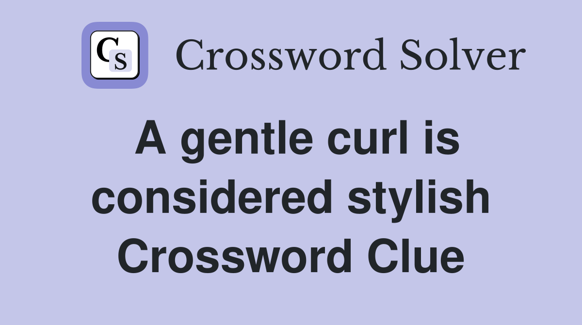 A gentle curl is considered stylish Crossword Clue